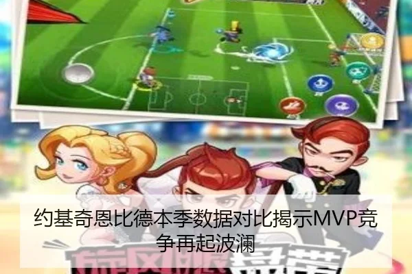 约基奇恩比德本季数据对比揭示MVP竞争再起波澜（LDSPORTS）